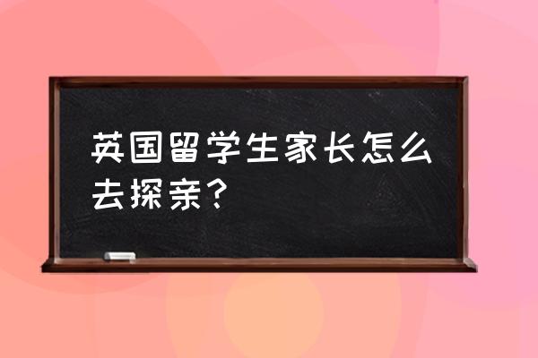 英国探亲签证好办吗 英国留学生家长怎么去探亲？