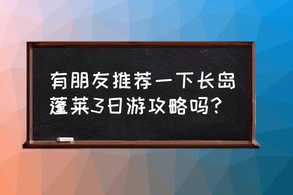 日照自由行三日游攻略 有朋友推荐一下长岛蓬莱3日游攻略吗？