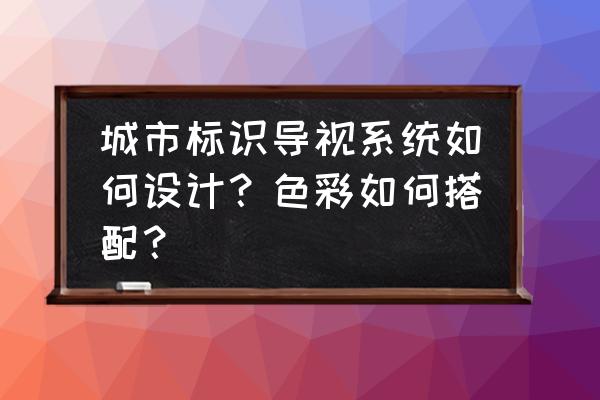 城市标识导视系统设计案例 城市标识导视系统如何设计？色彩如何搭配？
