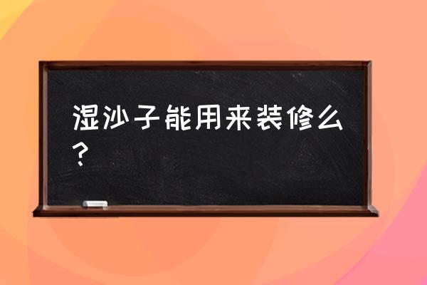 海沙装修后会出现什么现象 湿沙子能用来装修么? 海沙装修后会出现什么现象 湿沙子能用来装修么?