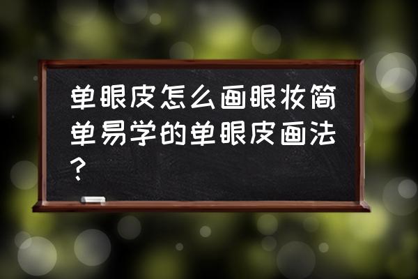 单眼皮眼妆干净简单 单眼皮怎么画眼妆简单易学的单眼皮画法？