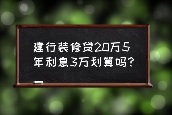 建行装修贷款到底划算不 建行装修贷20万5年利息3万划算吗？