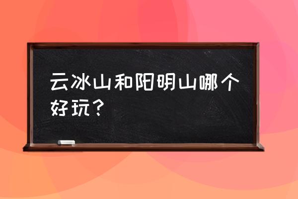 湖南永州值得玩的景点排名前十 云冰山和阳明山哪个好玩? 湖南永州值得玩的景点排名前十 云冰山和阳明山哪个好玩?