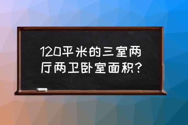 三室两卫的房子买多大最合适 120平米的三室两厅两卫卧室面积? 三室两卫的房子买多大最合适 120平米的三室两厅两卫卧室面积?