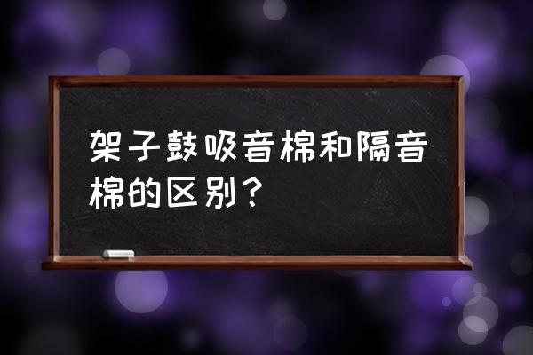 广州审讯室软包报价 架子鼓吸音棉和隔音棉的区别？