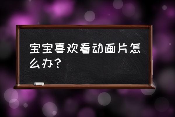 家长怎样引导孩子看动画片 宝宝喜欢看动画片怎么办? 家长怎样引导孩子看动画片 宝宝喜欢看动画片怎么办?