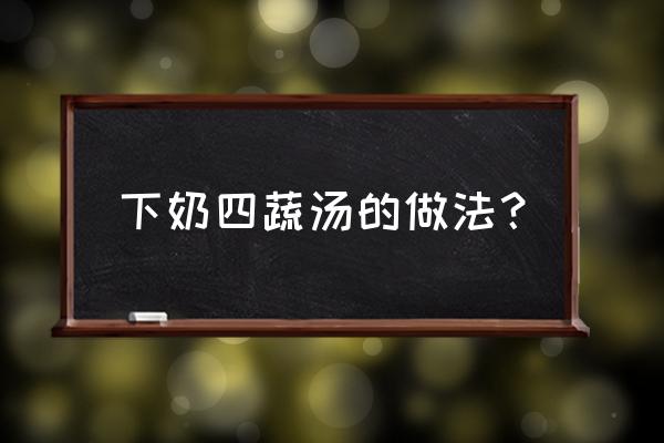 下奶菜丝瓜怎么炒 下奶四蔬汤的做法？