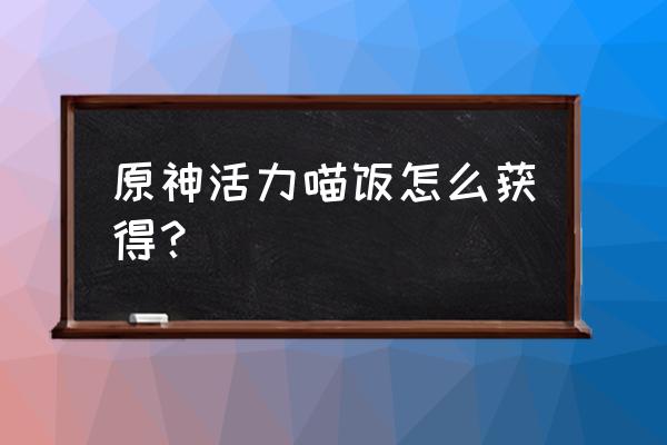 原神浅濑神社一群猫在哪 原神活力喵饭怎么获得？