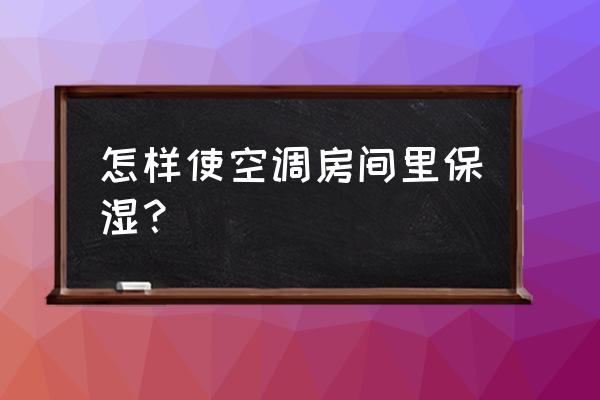 冬天在空调房怎么补水 怎样使空调房间里保湿？