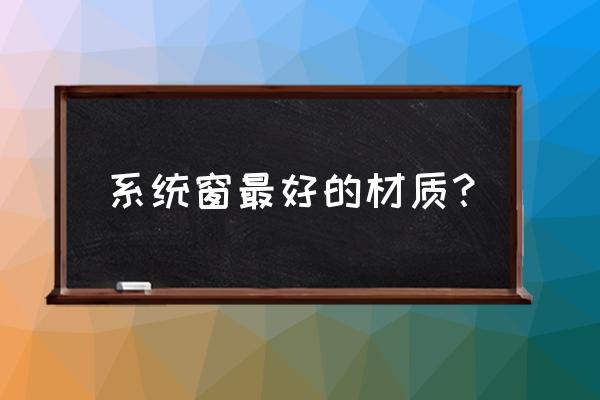 断桥铝门窗和系统门窗有哪些区别 系统窗最好的材质？