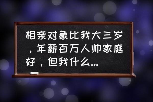 现在的女人想找高富帅是在做梦吗 相亲对象比我大三岁,年薪百万人帅家庭好,但我什么都没有,还挣扎在生存边缘,在一起的可能性大吗? 现在的女人想找高富帅是在做梦吗 相亲对象比我大三岁,年薪百万人帅家庭好,但我什么都没有,还挣扎在生存边缘,在一起的可能性大吗?