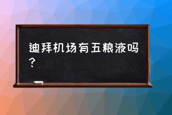 迪拜的土特产有什么 迪拜机场有五粮液吗？
