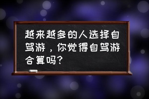 黄金周租车自驾游攻略 越来越多的人选择自驾游,你觉得自驾游合算吗? 黄金周租车自驾游攻略 越来越多的人选择自驾游,你觉得自驾游合算吗?