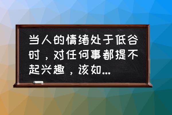 过得太累了找不到坚持的理由 当人的情绪处于低谷时,对任何事都提不起兴趣,该如何调整? 过得太累了找不到坚持的理由 当人的情绪处于低谷时,对任何事都提不起兴趣,该如何调整?