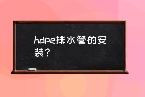 hdpe排水管施工做法 hdpe排水管的安装？