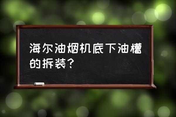 海尔c390油烟机面板怎么拆 海尔油烟机底下油槽的拆装？