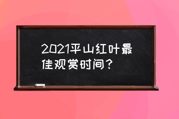 秋天观赏红叶的最佳去处是 2021平山红叶最佳观赏时间? 秋天观赏红叶的最佳去处是 2021平山红叶最佳观赏时间?