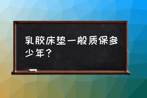 乳胶床垫保养和使用寿命 乳胶床垫一般质保多少年？