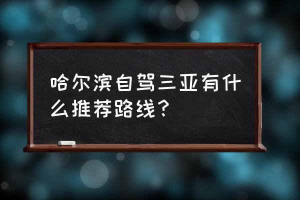 哈尔滨一日游最佳旅游路线图 哈尔滨自驾三亚有什么推荐路线? 哈尔滨一日游最佳旅游路线图 哈尔滨自驾三亚有什么推荐路线?