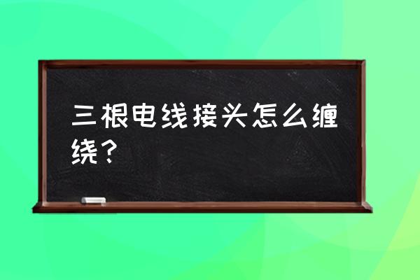 安装电线接头怎么接最好 三根电线接头怎么缠绕? 安装电线接头怎么接最好 三根电线接头怎么缠绕?