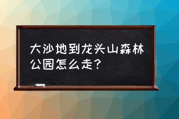 龙头山森林公园有什么好玩的吗 大沙地到龙头山森林公园怎么走? 龙头山森林公园有什么好玩的吗 大沙地到龙头山森林公园怎么走?