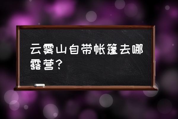 木兰云雾山二日游最佳攻略 云雾山自带帐篷去哪露营? 木兰云雾山二日游最佳攻略 云雾山自带帐篷去哪露营?