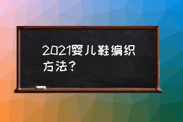 编织婴儿毛线鞋简单 2021婴儿鞋编织方法? 编织婴儿毛线鞋简单 2021婴儿鞋编织方法?