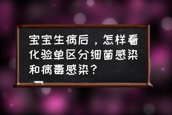 小孩病毒感染吃什么好得快 宝宝生病后,怎样看化验单区分细菌感染和病毒感染? 小孩病毒感染吃什么好得快 宝宝生病后,怎样看化验单区分细菌感染和病毒感染?