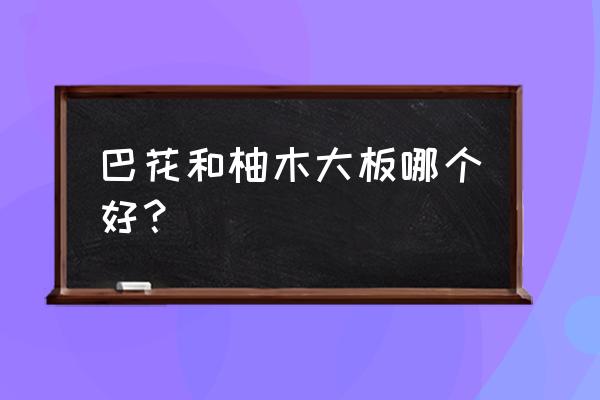 巴花大板为什么这么便宜 巴花和柚木大板哪个好? 巴花大板为什么这么便宜 巴花和柚木大板哪个好?