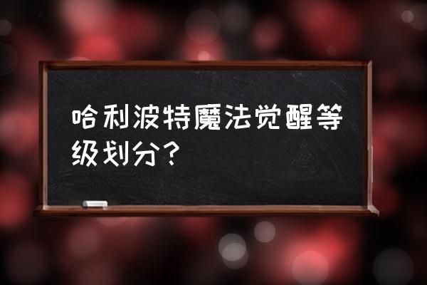 哈利波特各个段位积分 哈利波特魔法觉醒等级划分? 哈利波特各个段位积分 哈利波特魔法觉醒等级划分?