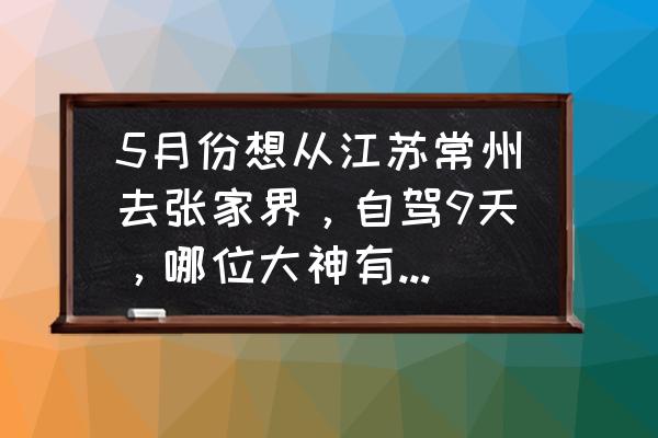 清明3天旅游攻略江浙沪 5月份想从江苏常州去张家界,自驾9天,哪位大神有好的攻略吗? 清明3天旅游攻略江浙沪 5月份想从江苏常州去张家界,自驾9天,哪位大神有好的攻略吗?