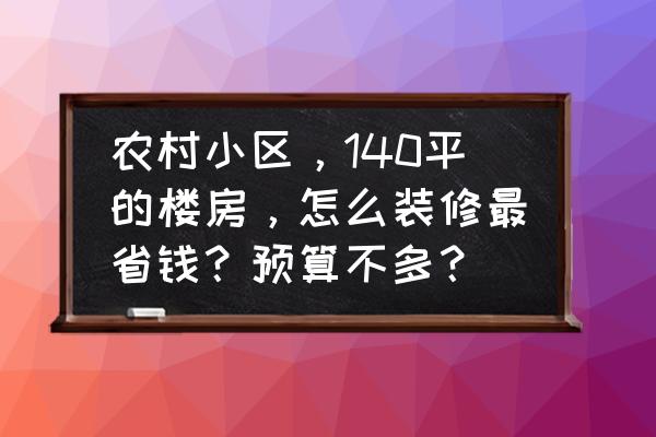 小卧室装修设计省钱 农村小区，140平的楼房，怎么装修最省钱？预算不多？
