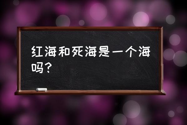 人们怎么做才能让死海不死呢 红海和死海是一个海吗？
