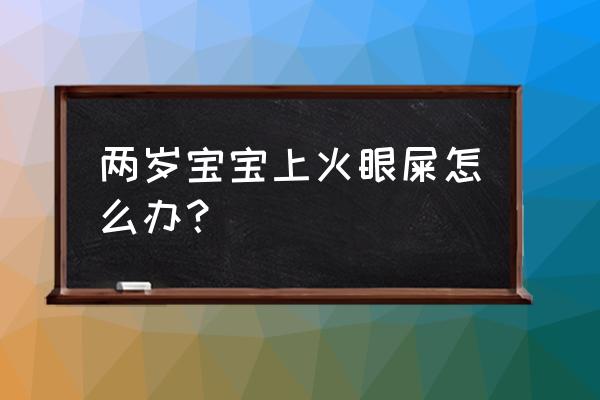 婴儿上火了眼屎很多怎么办 两岁宝宝上火眼屎怎么办? 婴儿上火了眼屎很多怎么办 两岁宝宝上火眼屎怎么办?