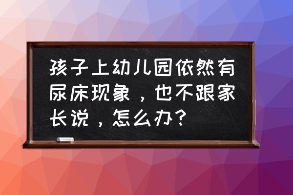 幼儿园睡午觉尿床是怎么回事 孩子上幼儿园依然有尿床现象，也不跟家长说，怎么办？