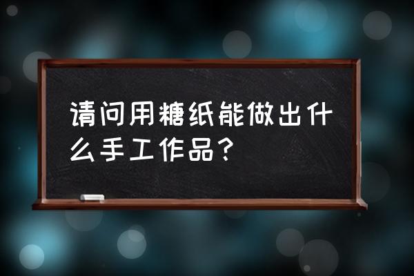 手工折纸千纸鹤简单快速的教程 请问用糖纸能做出什么手工作品？
