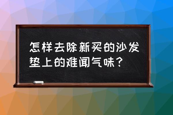 新买的衣柜气味很大怎样去除 怎样去除新买的沙发垫上的难闻气味？