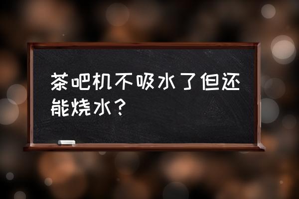 茶吧机有电但是按键没有反应 茶吧机不吸水了但还能烧水? 茶吧机有电但是按键没有反应 茶吧机不吸水了但还能烧水?