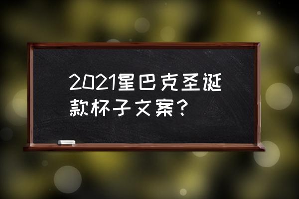 怎么做圣诞节杯子 2021星巴克圣诞款杯子文案? 怎么做圣诞节杯子 2021星巴克圣诞款杯子文案?