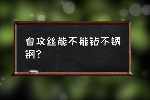 手电钻钻不锈钢最好方法 自攻丝能不能钻不锈钢？
