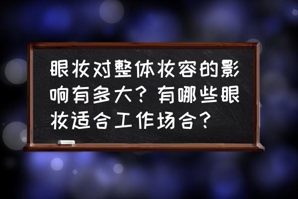 上班适合画什么颜色眼影 眼妆对整体妆容的影响有多大？有哪些眼妆适合工作场合？
