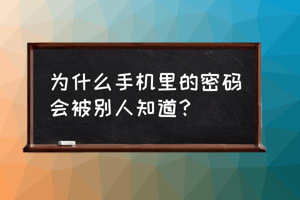 手机的十大秘密 为什么手机里的密码会被别人知道? 手机的十大秘密 为什么手机里的密码会被别人知道?
