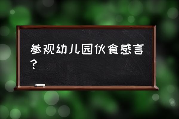 对幼儿园伙食的意见和建议简短 参观幼儿园伙食感言? 对幼儿园伙食的意见和建议简短 参观幼儿园伙食感言?