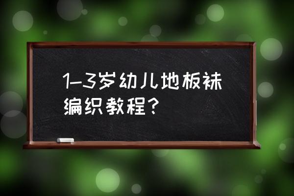 各种各样的袜子怎么画 1-3岁幼儿地板袜编织教程？