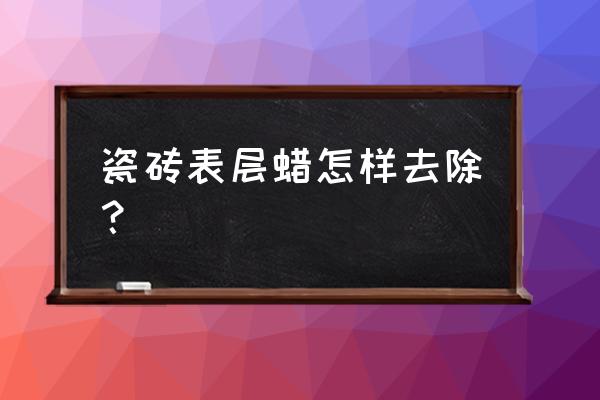 地板砖上的蜡去除掉会伤害瓷砖吗 瓷砖表层蜡怎样去除? 地板砖上的蜡去除掉会伤害瓷砖吗 瓷砖表层蜡怎样去除?