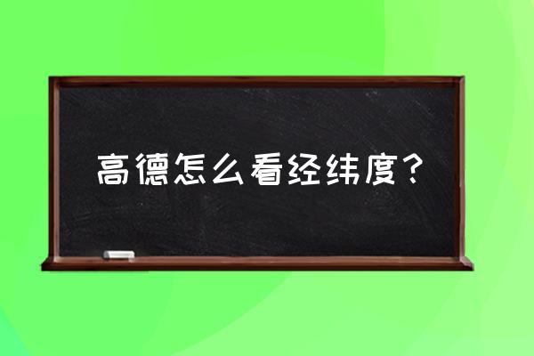 高德手机地图怎么查经纬度 高德怎么看经纬度？
