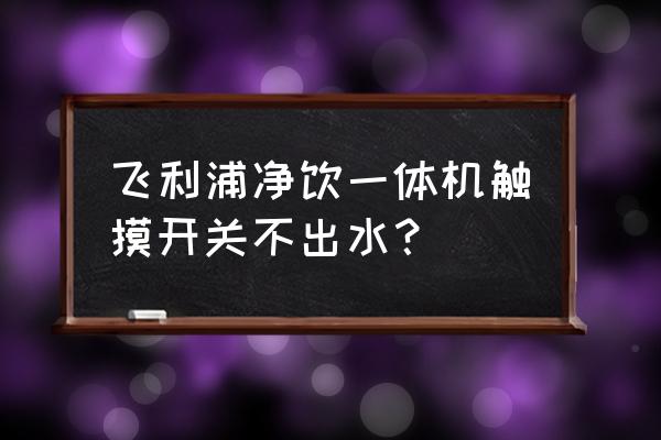 小米净水器厨下式触摸按键没反应 飞利浦净饮一体机触摸开关不出水? 小米净水器厨下式触摸按键没反应 飞利浦净饮一体机触摸开关不出水?