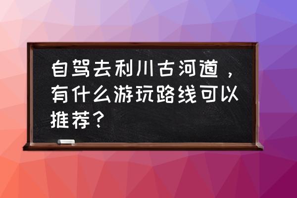 湖南乌龙山自驾游攻略 自驾去利川古河道,有什么游玩路线可以推荐? 湖南乌龙山自驾游攻略 自驾去利川古河道,有什么游玩路线可以推荐?
