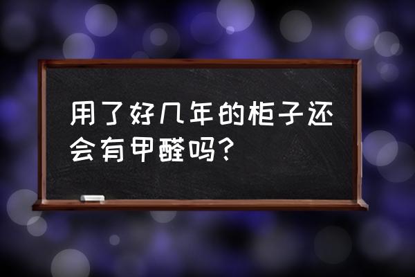 衣柜味道很重三年了 用了好几年的柜子还会有甲醛吗? 衣柜味道很重三年了 用了好几年的柜子还会有甲醛吗?