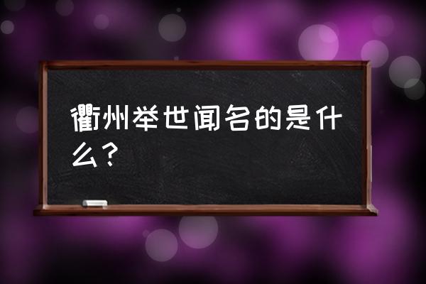 衢州最适合旅游的地方 衢州举世闻名的是什么？